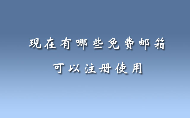 现在有哪些免费邮箱可以注册使用