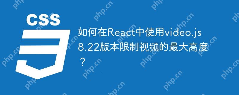 如何在React中使用video.js 8.22版本限制视频的最大高度?