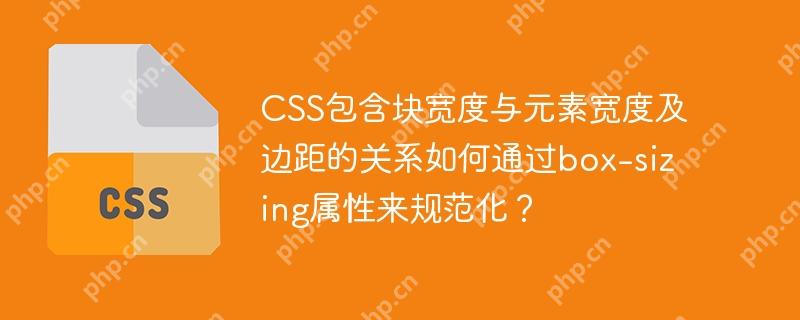 CSS包含块宽度与元素宽度及边距的关系如何通过box-sizing属性来规范化？