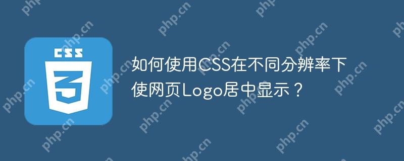 如何使用CSS在不同分辨率下使网页Logo居中显示？