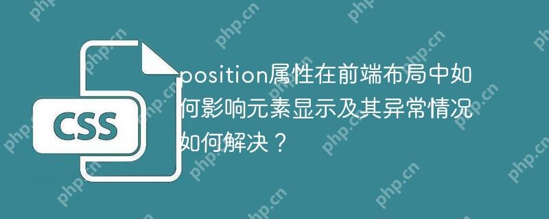 position属性在前端布局中如何影响元素显示及其异常情况如何解决?