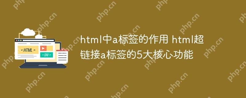 html中a标签的作用 html超链接a标签的5大核心功能