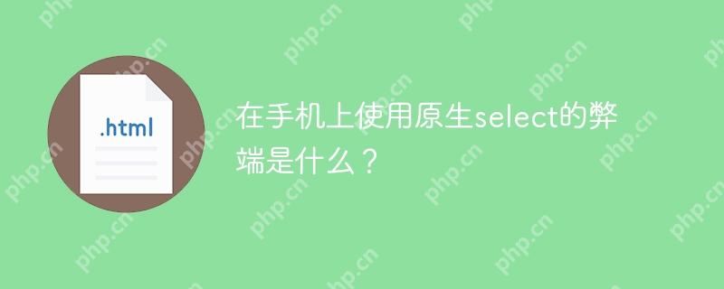 在手机上使用原生select的弊端是什么？