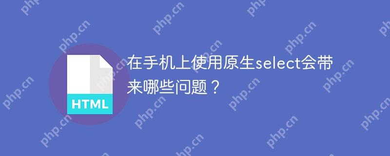 在手机上使用原生select会带来哪些问题？