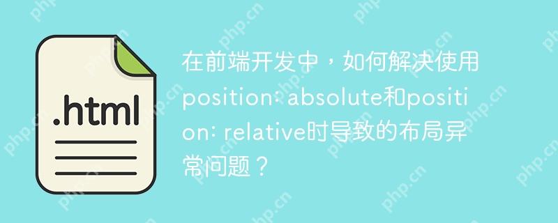 在前端开发中，如何解决使用position: absolute和position: relative时导致的布局异常问题？
