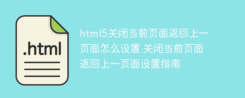 html5关闭当前页面返回上一页面怎么设置 关闭当前页面返回上一页面设置指南