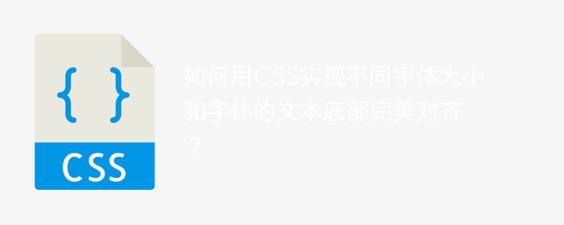 如何用css实现不同字体大小和字体的文本底部完美对齐？