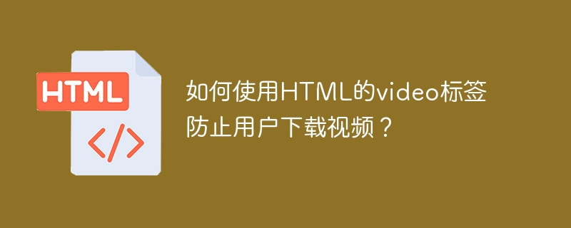 如何使用html的video标签防止用户下载视频？