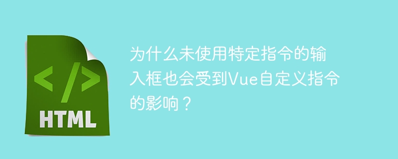 为什么未使用特定指令的输入框也会受到vue自定义指令的影响？